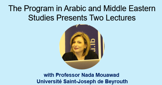 The Program in Arabic and Middle Eastern Studies presents Two Lectures with Professor Nada Mouawad, Universite Saint-Joseph de Beyrouth.